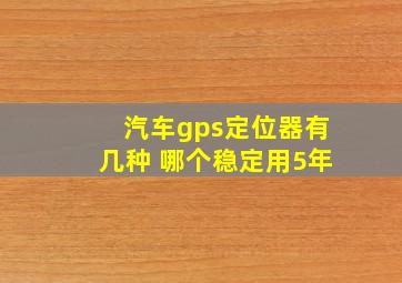 汽车gps定位器有几种 哪个稳定用5年